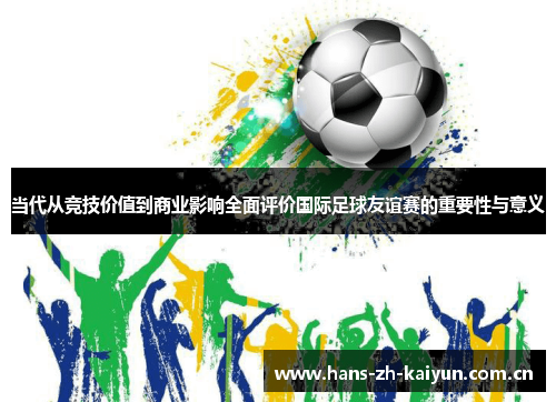 当代从竞技价值到商业影响全面评价国际足球友谊赛的重要性与意义 当代从竞技价值到商业影响全面评价国际足球友谊赛的重要性与意义